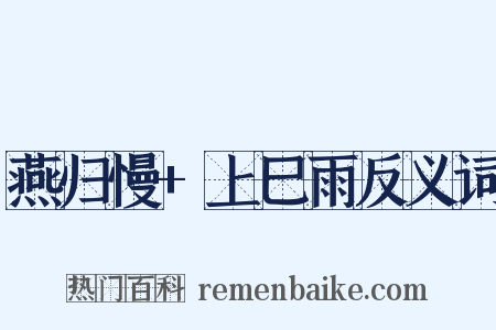 燕归慢+上巳雨反义词是什么意思的图片
